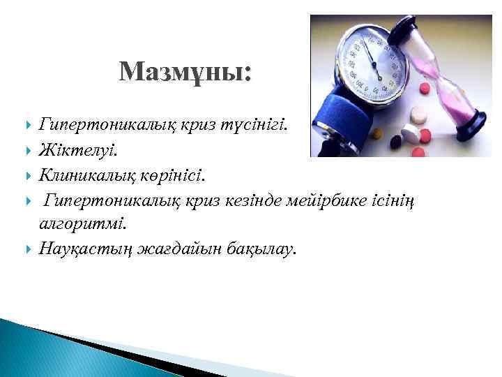 Мазмұны: Гипертоникалық криз түсінігі. Жіктелуі. Клиникалық көрінісі. Гипертоникалық криз кезінде мейірбике ісінің алгоритмі. Науқастың