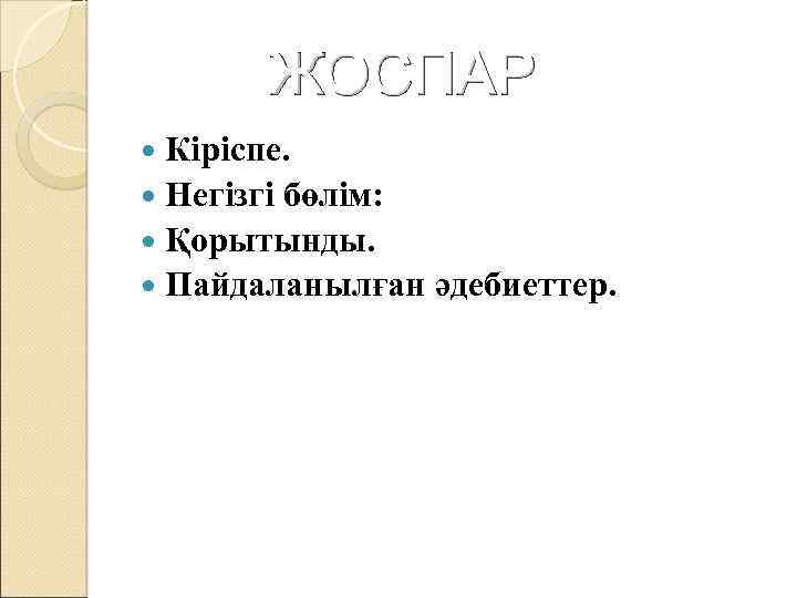 ЖОСПАР Кіріспе. Негізгі бөлім: Қорытынды. Пайдаланылған әдебиеттер. 