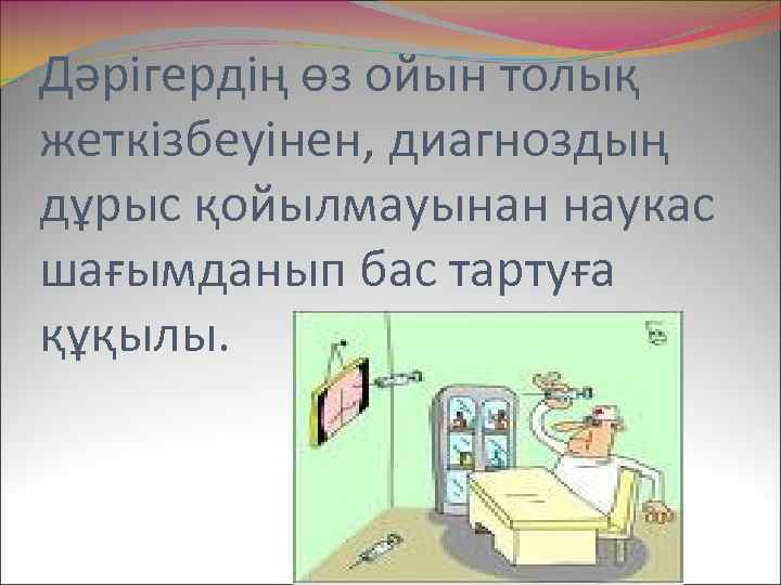 Дәрігердің өз ойын толық жеткізбеуінен, диагноздың дұрыс қойылмауынан наукас шағымданып бас тартуға құқылы. 