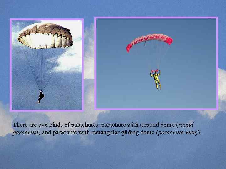 There are two kinds of parachutes: parachute with a round dome (round parachute) and