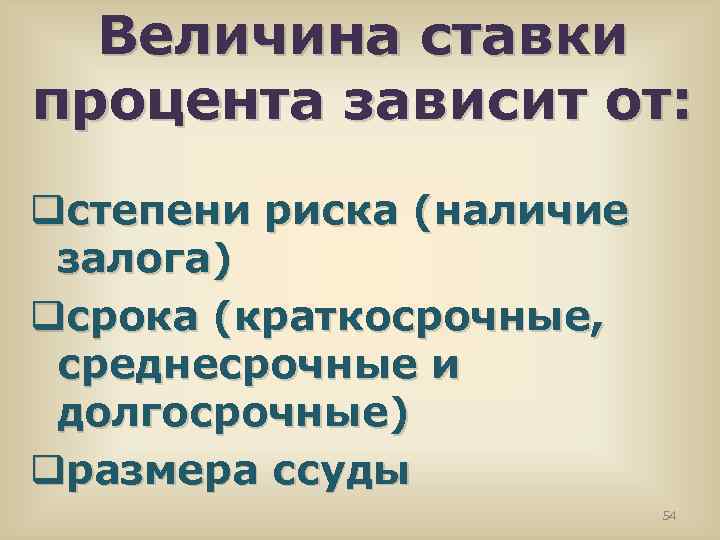 Величина ставки процента зависит от: qстепени риска (наличие залога) qсрока (краткосрочные, среднесрочные и долгосрочные)