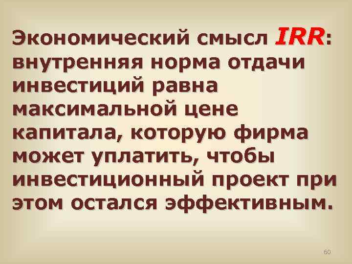 Экономический смысл IRR: внутренняя норма отдачи инвестиций равна максимальной цене капитала, которую фирма может