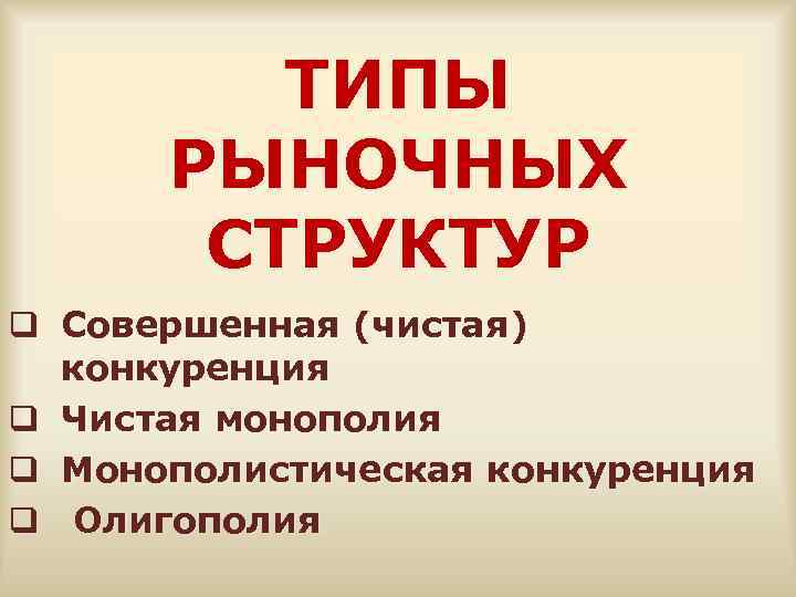 ТИПЫ РЫНОЧНЫХ СТРУКТУР q Совершенная (чистая) конкуренция q Чистая монополия q Монополистическая конкуренция q