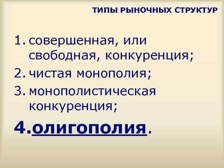 ТИПЫ РЫНОЧНЫХ СТРУКТУР 1. совершенная, или свободная, конкуренция; 2. чистая монополия; 3. монополистическая конкуренция;