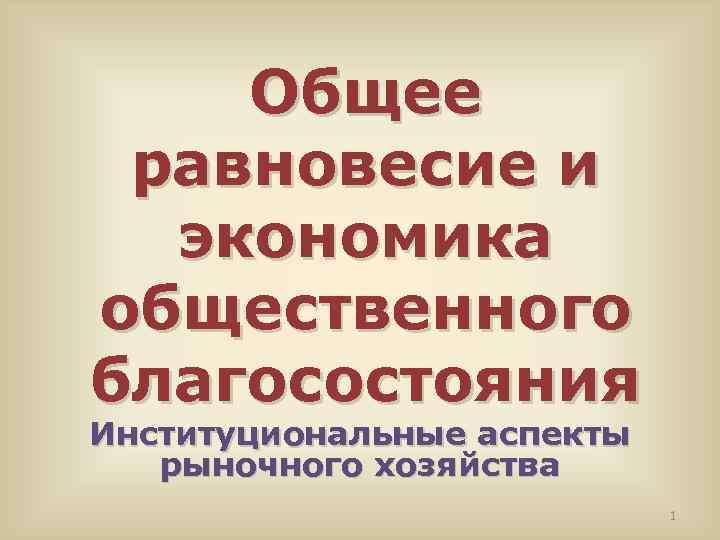 Общее равновесие и экономика общественного благосостояния Институциональные аспекты рыночного хозяйства 1 