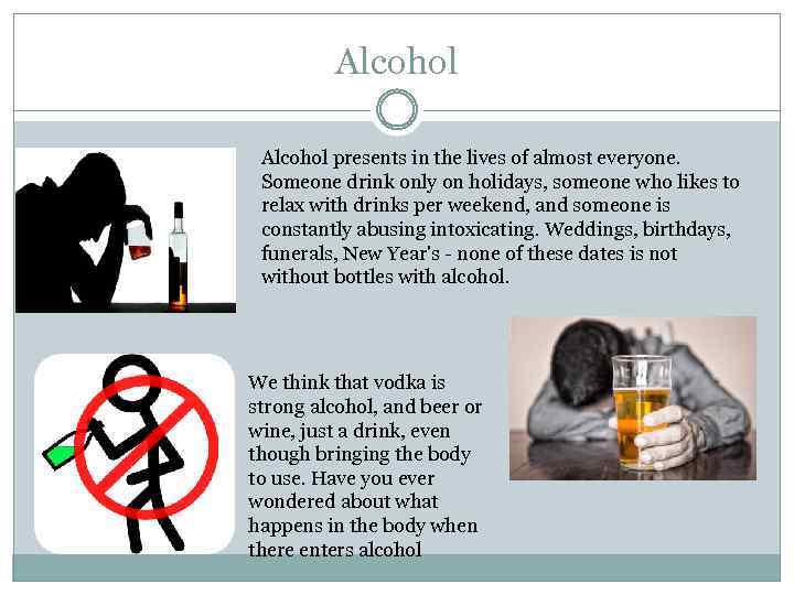 Alcohol presents in the lives of almost everyone. Someone drink only on holidays, someone