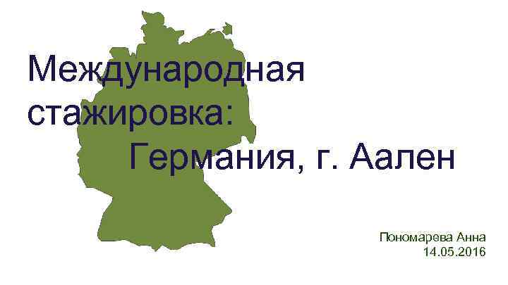 Международная стажировка: Германия, г. Аален Пономарева Анна 14. 05. 2016 