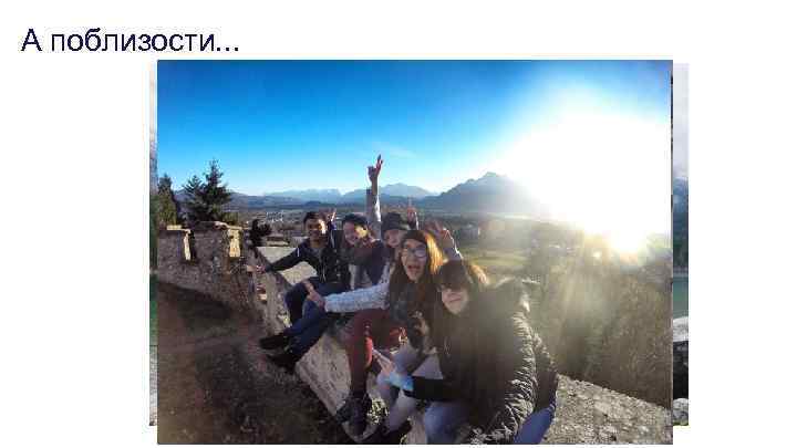 А поблизости. . . 
