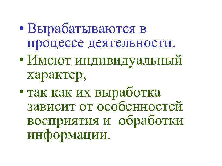  • Вырабатываются в процессе деятельности. • Имеют индивидуальный характер, • так как их