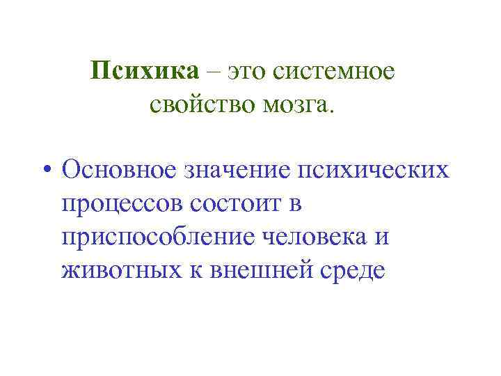 Психика – это системное свойство мозга. • Основное значение психических процессов состоит в приспособление