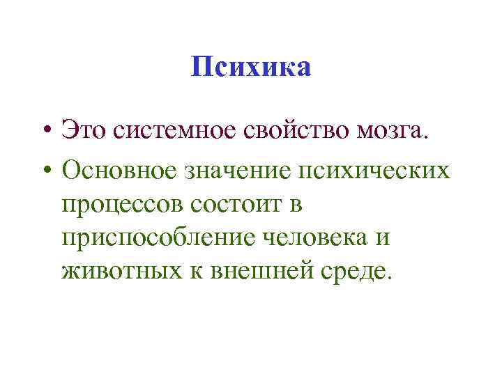 Психика • Это системное свойство мозга. • Основное значение психических процессов состоит в приспособление