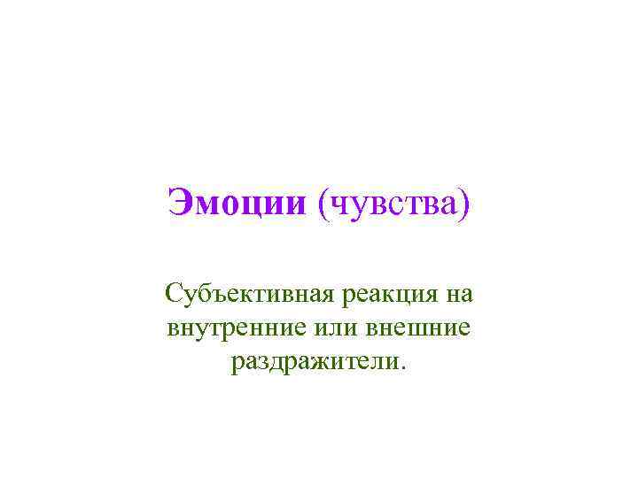 Эмоции (чувства) Субъективная реакция на внутренние или внешние раздражители. 
