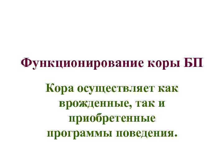 Функционирование коры БП Кора осуществляет как врожденные, так и приобретенные программы поведения. 