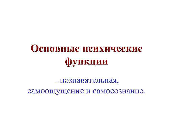 Основные психические функции – познавательная, самоощущение и самосознание. 