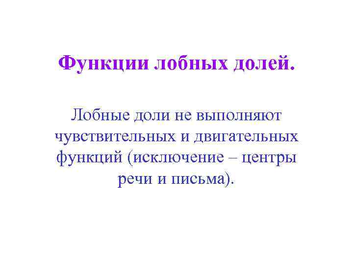 Функции лобных долей. Лобные доли не выполняют чувствительных и двигательных функций (исключение – центры