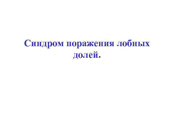 Синдром поражения лобных долей. 