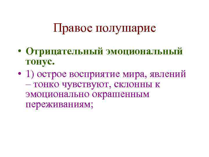 Правое полушарие • Отрицательный эмоциональный тонус. • 1) острое восприятие мира, явлений – тонко