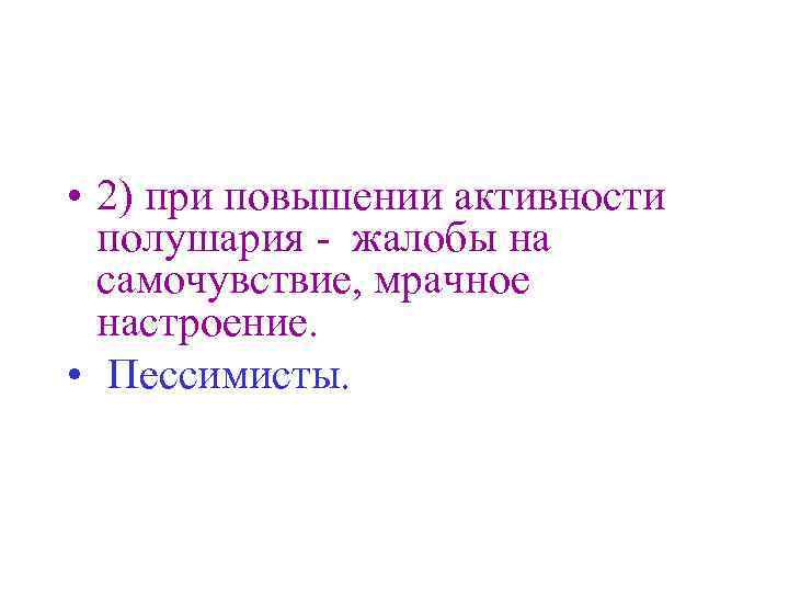  • 2) при повышении активности полушария - жалобы на самочувствие, мрачное настроение. •
