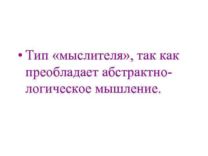  • Тип «мыслителя» , так как преобладает абстрактнологическое мышление. 