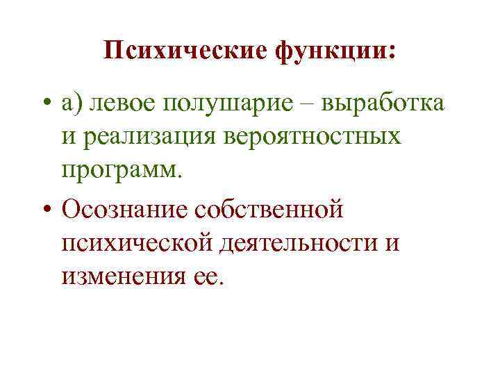 Психические функции: • а) левое полушарие – выработка и реализация вероятностных программ. • Осознание