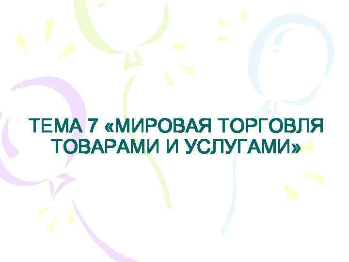 ТЕМА 7 «МИРОВАЯ ТОРГОВЛЯ ТОВАРАМИ И УСЛУГАМИ» 
