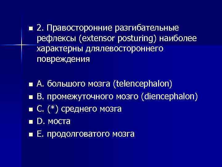 n 2. Правосторонние разгибательные рефлексы (extensor posturing) наиболее характерны длялевостороннего повреждения n A. большого