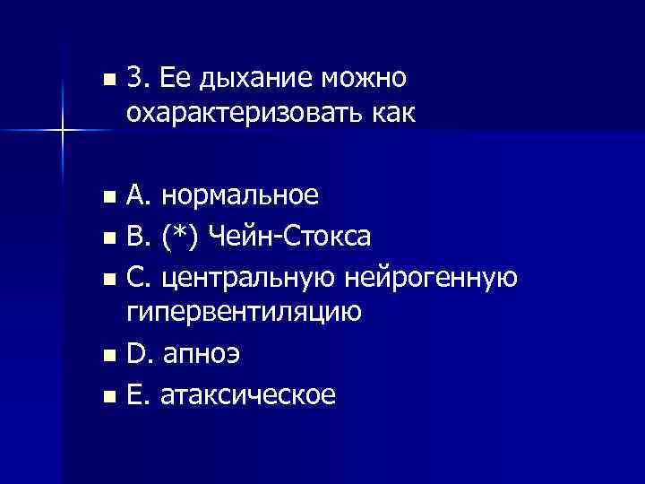 n 3. Ее дыхание можно охарактеризовать как A. нормальное n B. (*) Чейн Стокса