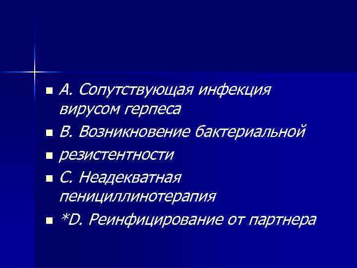 A. Сопутствующая инфекция вирусом герпеса n B. Возникновение бактериальной n резистентности n C. Неадекватная