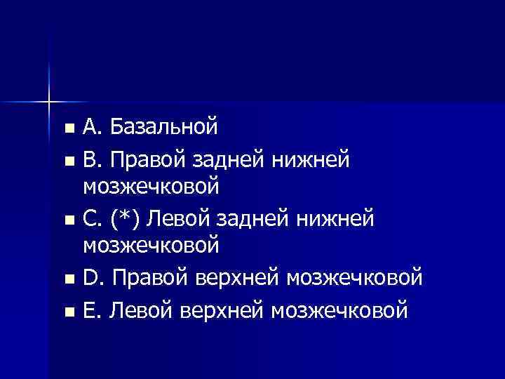 A. Базальной n B. Правой задней нижней мозжечковой n C. (*) Левой задней нижней