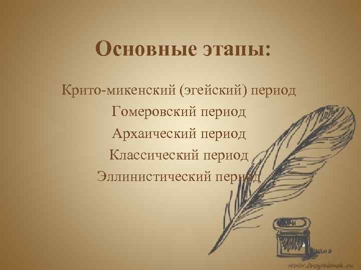 Основные этапы: Крито-микенский (эгейский) период Гомеровский период Архаический период Классический период Эллинистический период 