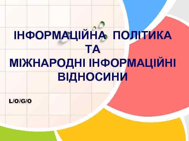 ІНФОРМАЦІЙНА ПОЛІТИКА ТА МІЖНАРОДНІ ІНФОРМАЦІЙНІ ВІДНОСИНИ L/O/G/O 