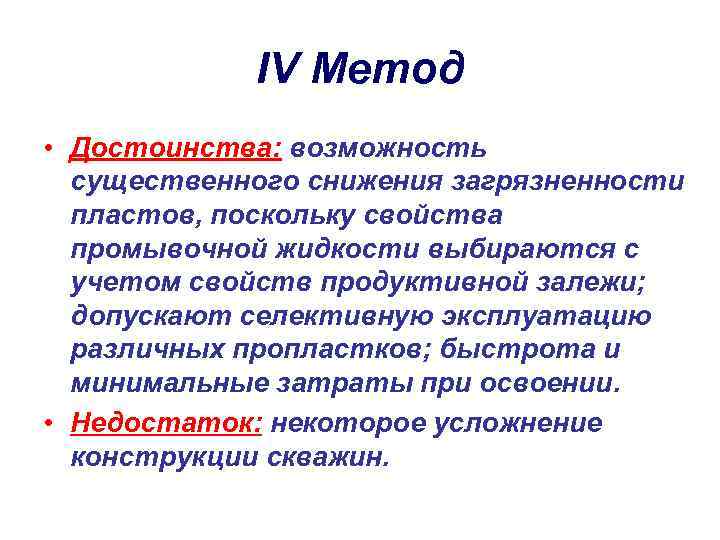 IV Метод • Достоинства: возможность существенного снижения загрязненности пластов, поскольку свойства промывочной жидкости выбираются