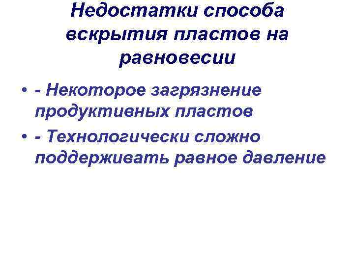 Недостатки способа вскрытия пластов на равновесии • - Некоторое загрязнение продуктивных пластов • -