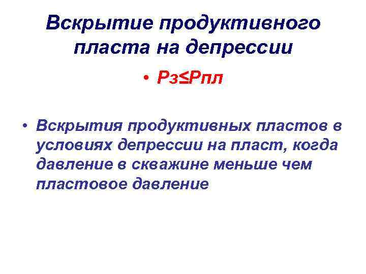 Вскрытие продуктивного пласта на депрессии • Рз≤Рпл • Вскрытия продуктивных пластов в условиях депрессии