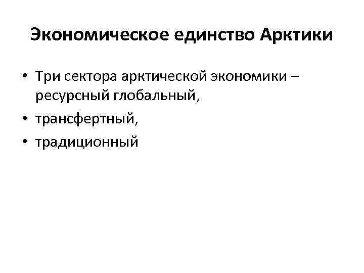Экономическое единство Арктики • Три сектора арктической экономики – ресурсный глобальный, • трансфертный, •