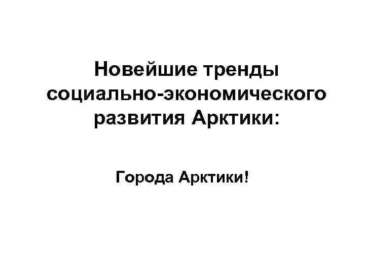 Новейшие тренды социально-экономического развития Арктики: Города Арктики! 