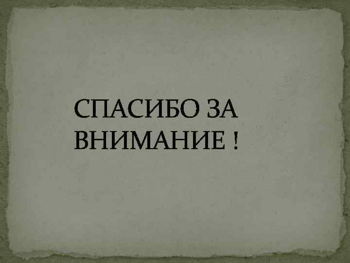 СПАСИБО ЗА ВНИМАНИЕ ! 