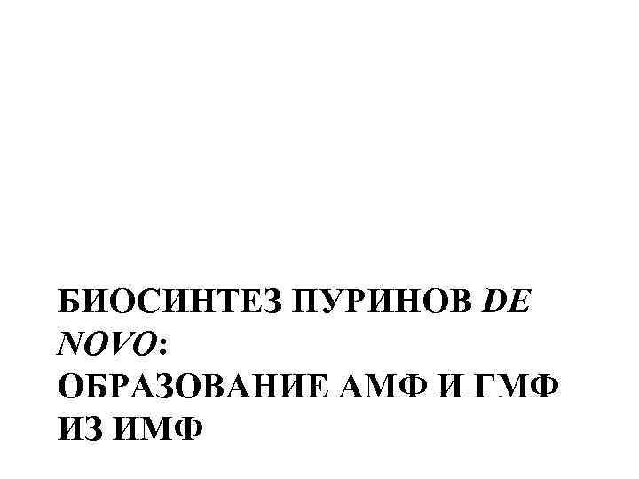 БИОСИНТЕЗ ПУРИНОВ DE NOVO: ОБРАЗОВАНИЕ АМФ И ГМФ ИЗ ИМФ 