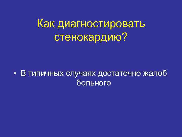 Как диагностировать стенокардию? • В типичных случаях достаточно жалоб больного 