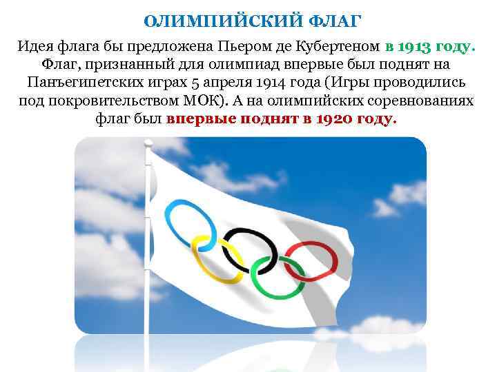 ОЛИМПИЙСКИЙ ФЛАГ Идея флага бы предложена Пьером де Кубертеном в 1913 году. Флаг, признанный