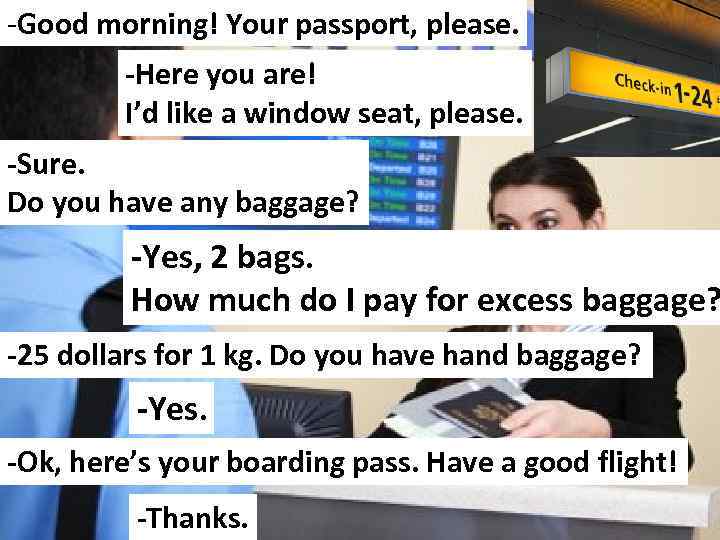 -Good morning! Your passport, please. -Here you are! I’d like a window seat, please.