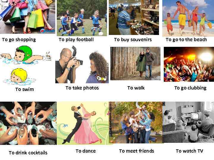 To go shopping To swim To drink cocktails To play football To take photos