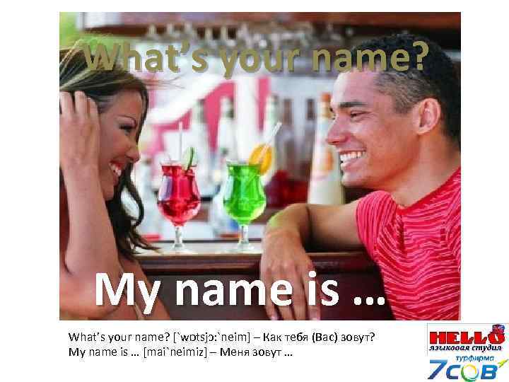What’s your name? My name is … What’s your name? [`wɒtsjɔ: `neim] – Как