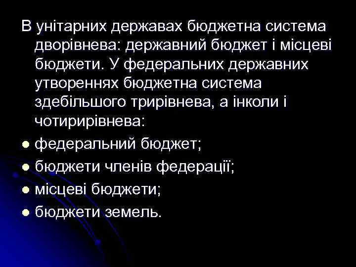 В унітарних державах бюджетна система дворівнева: державний бюджет і місцеві бюджети. У федеральних державних