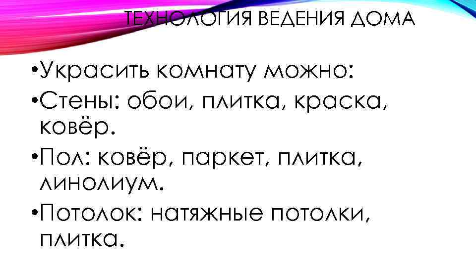 ТЕХНОЛОГИЯ ВЕДЕНИЯ ДОМА • Украсить комнату можно: • Стены: обои, плитка, краска, ковёр. •