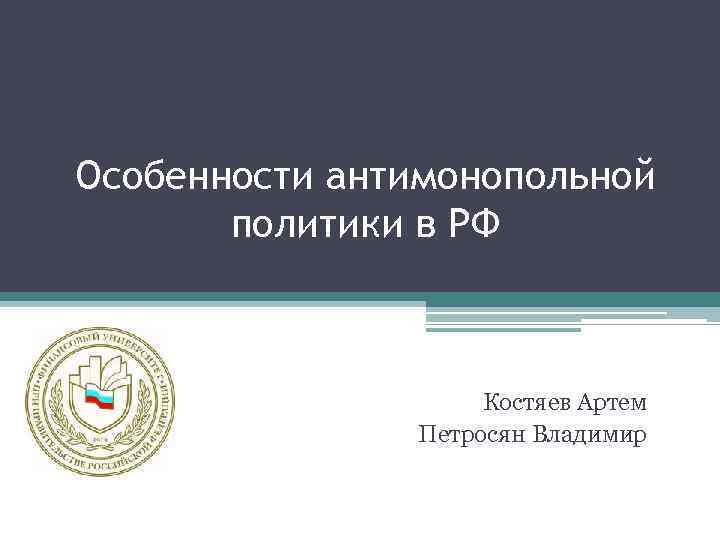 Особенности антимонопольной политики в РФ Костяев Артем Петросян Владимир 