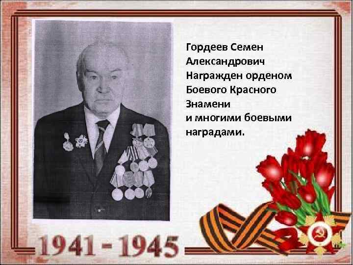 Гордеев Семен Александрович Награжден орденом Боевого Красного Знамени и многими боевыми наградами. 