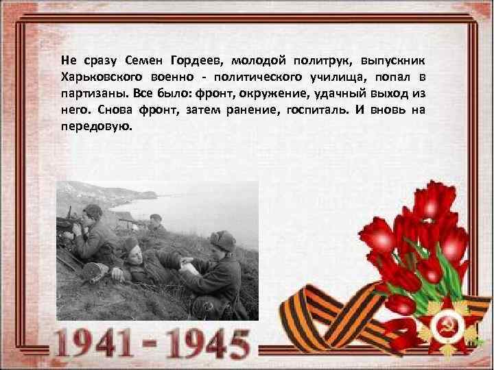 Не сразу Семен Гордеев, молодой политрук, выпускник Харьковского военно - политического училища, попал в