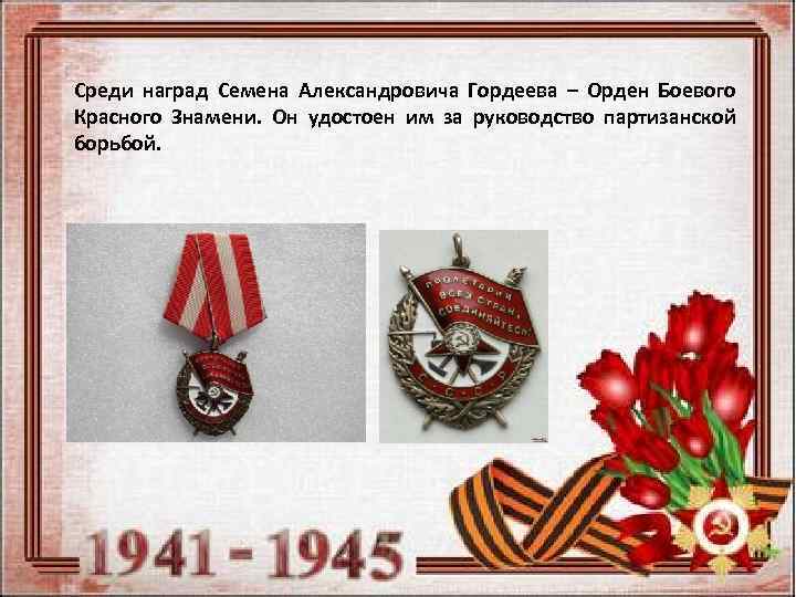 Среди наград Семена Александровича Гордеева – Орден Боевого Красного Знамени. Он удостоен им за
