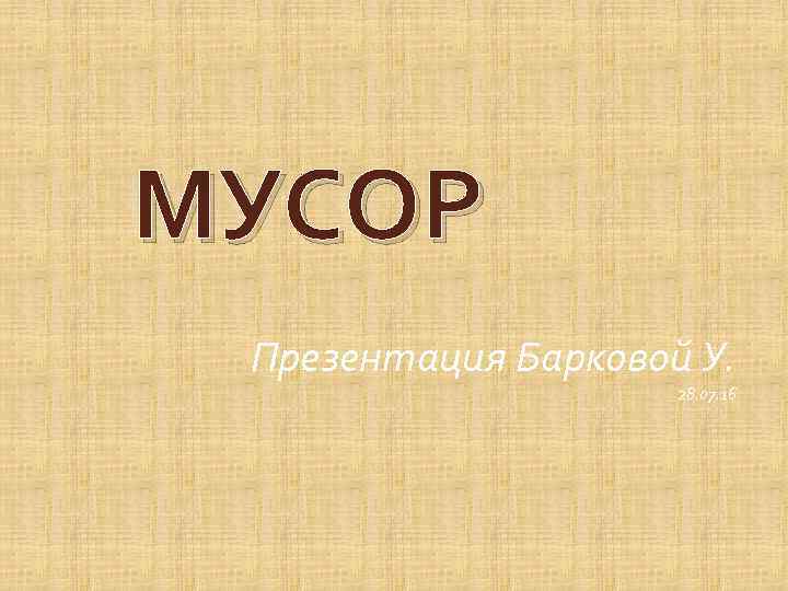МУСОР Презентация Барковой У. 28. 07. 16 